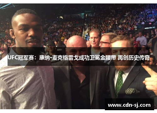 UFC冠军赛：康纳·麦克格雷戈成功卫冕金腰带 再创历史传奇