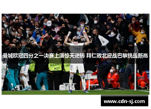 曼城欧冠四分之一决赛上演惊天逆转 拜仁败北迎战巴黎挑战新高