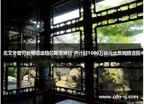尤文冬窗可能租借道格拉斯至维拉 并计划1000万欧元出售姆班古拉