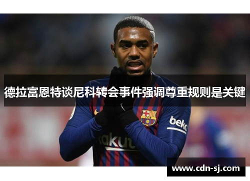 德拉富恩特谈尼科转会事件强调尊重规则是关键