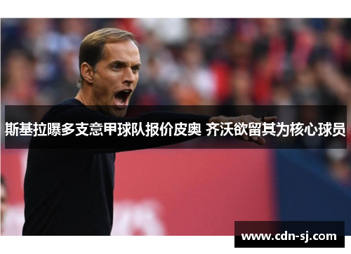斯基拉曝多支意甲球队报价皮奥 齐沃欲留其为核心球员