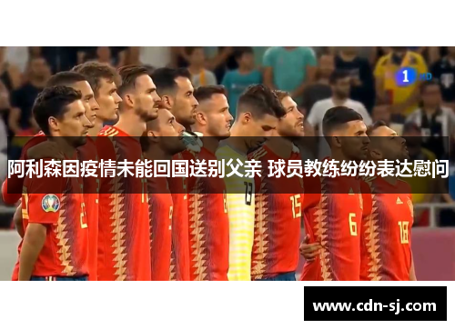 阿利森因疫情未能回国送别父亲 球员教练纷纷表达慰问