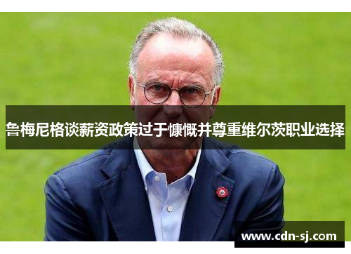 鲁梅尼格谈薪资政策过于慷慨并尊重维尔茨职业选择